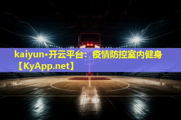kaiyun·开云平台：疫情防控室内健身