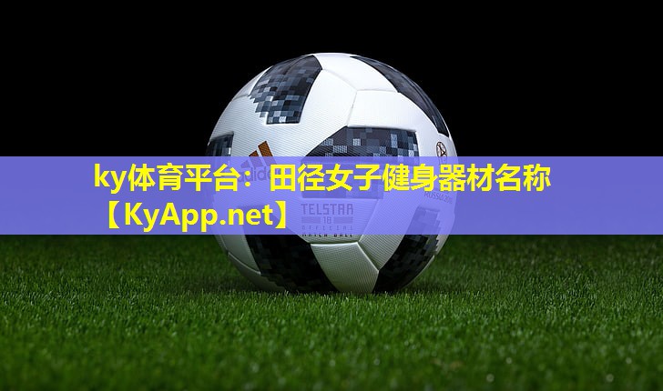 ky体育平台：田径女子健身器材名称