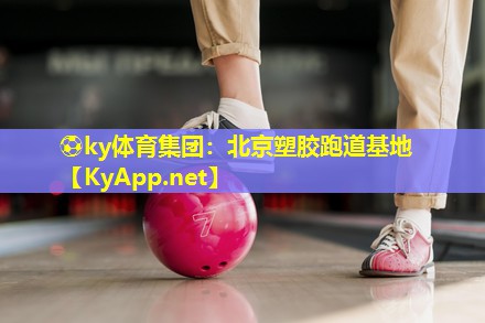 ⚽ky体育集团：北京塑胶跑道基地
