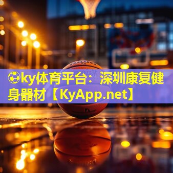 ⚽ky体育平台：深圳康复健身器材