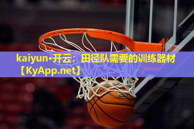 kaiyun·开云：田径队需要的训练器材