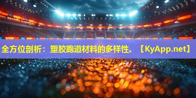全方位剖析：塑胶跑道材料的多样性。