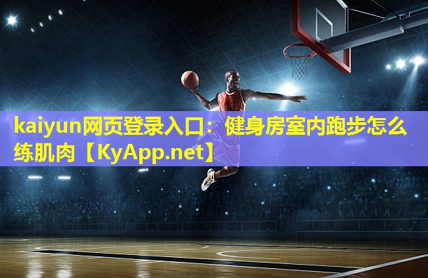 kaiyun网页登录入口：健身房室内跑步怎么练肌肉