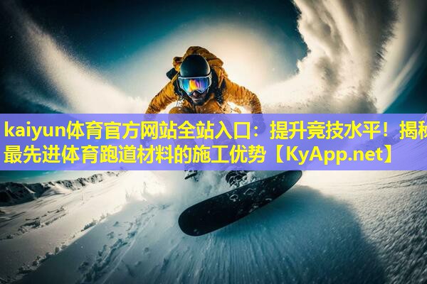 kaiyun体育官方网站全站入口：提升竞技水平！揭秘最先进体育跑道材料的施工优势