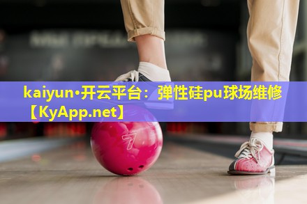 kaiyun·开云平台：弹性硅pu球场维修
