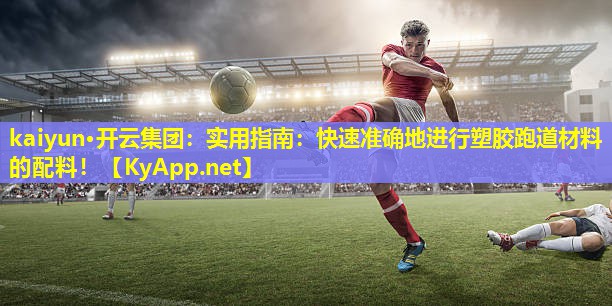 kaiyun·开云集团：实用指南：快速准确地进行塑胶跑道材料的配料！