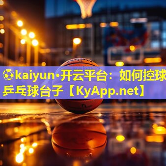 ⚽kaiyun·开云平台：如何控球乒乓球台子