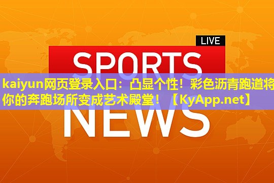 kaiyun网页登录入口：凸显个性！彩色沥青跑道将你的奔跑场所变成艺术殿堂！