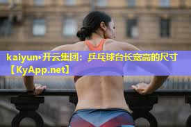 kaiyun·开云集团：乒乓球台长宽高的尺寸