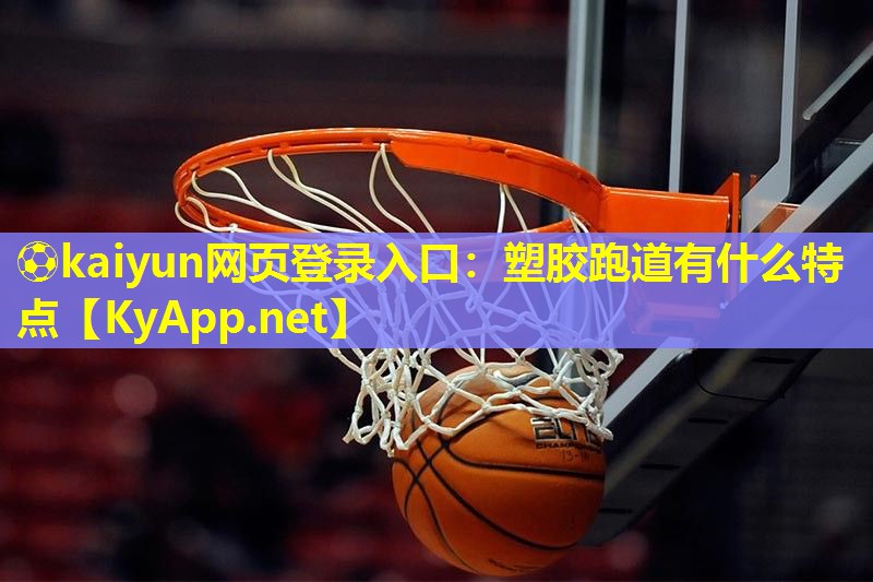 ⚽kaiyun网页登录入口：塑胶跑道有什么特点