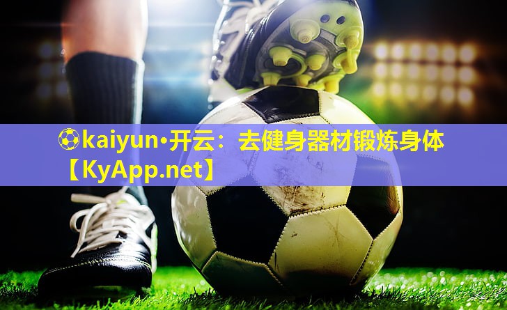 ⚽kaiyun·开云：去健身器材锻炼身体