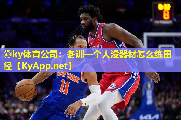 ⚽ky体育公司：冬训一个人没器材怎么练田径