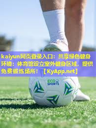 kaiyun网页登录入口：共享绿色健身环境：体育馆设立室外健身区域，提供免费锻炼场所！
