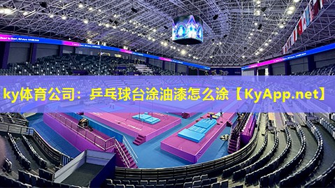 ky体育公司：乒乓球台涂油漆怎么涂