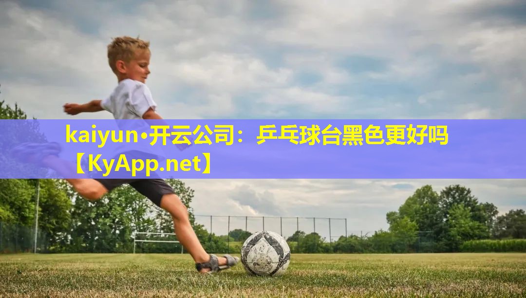 kaiyun·开云公司：乒乓球台黑色更好吗