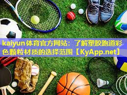 kaiyun体育官方网站：了解塑胶跑道彩色颗粒材质的选择范围