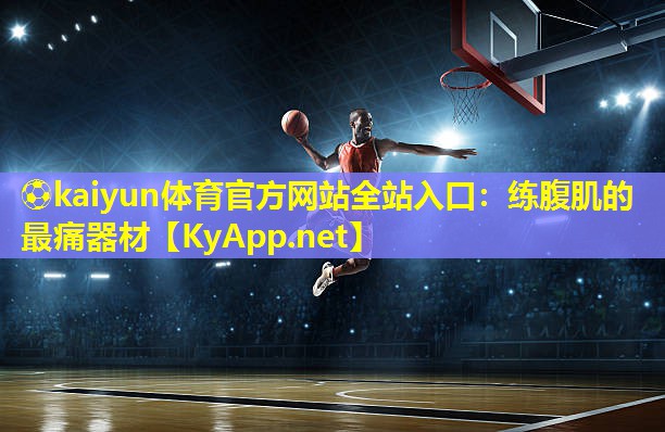 ⚽kaiyun体育官方网站全站入口：练腹肌的最痛器材