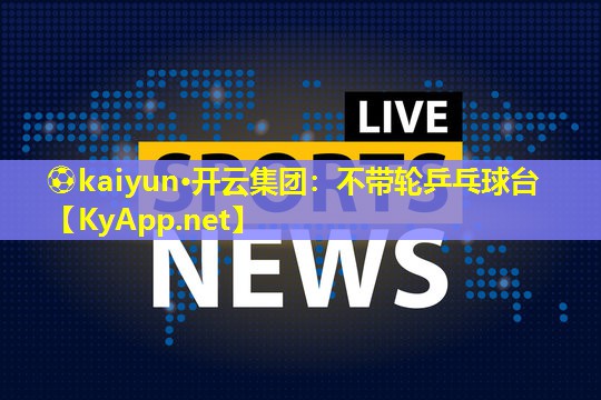 ⚽kaiyun·开云集团：不带轮乒乓球台