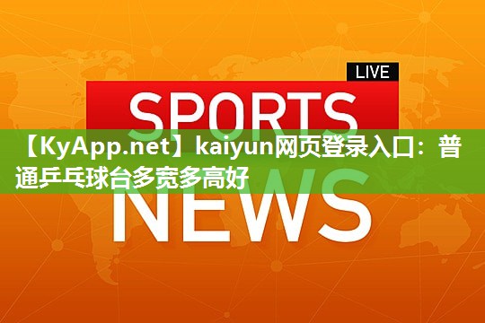 kaiyun网页登录入口：普通乒乓球台多宽多高好
