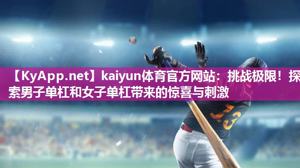 kaiyun体育官方网站：挑战极限！探索男子单杠和女子单杠带来的惊喜与刺激