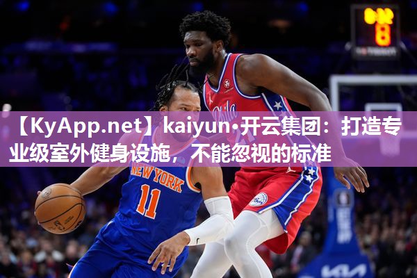 kaiyun·开云集团：打造专业级室外健身设施，不能忽视的标准