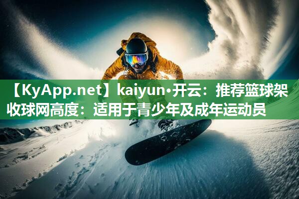 kaiyun·开云：推荐篮球架收球网高度：适用于青少年及成年运动员
