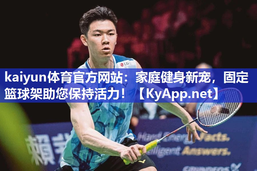 kaiyun体育官方网站：家庭健身新宠，固定篮球架助您保持活力！