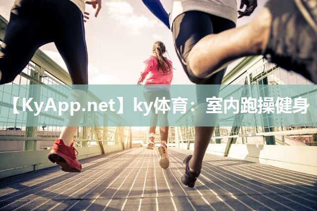 ky体育：室内跑操健身