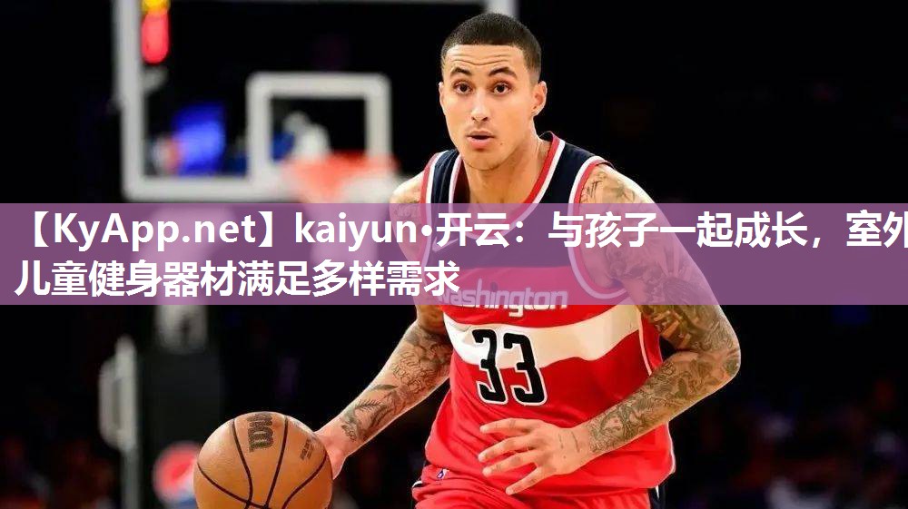 kaiyun·开云：与孩子一起成长，室外儿童健身器材满足多样需求