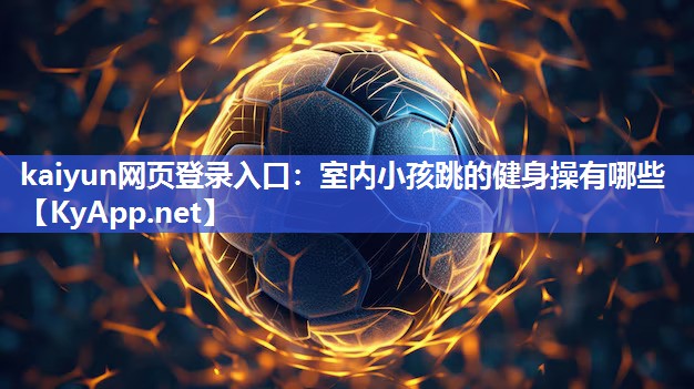 kaiyun网页登录入口：室内小孩跳的健身操有哪些