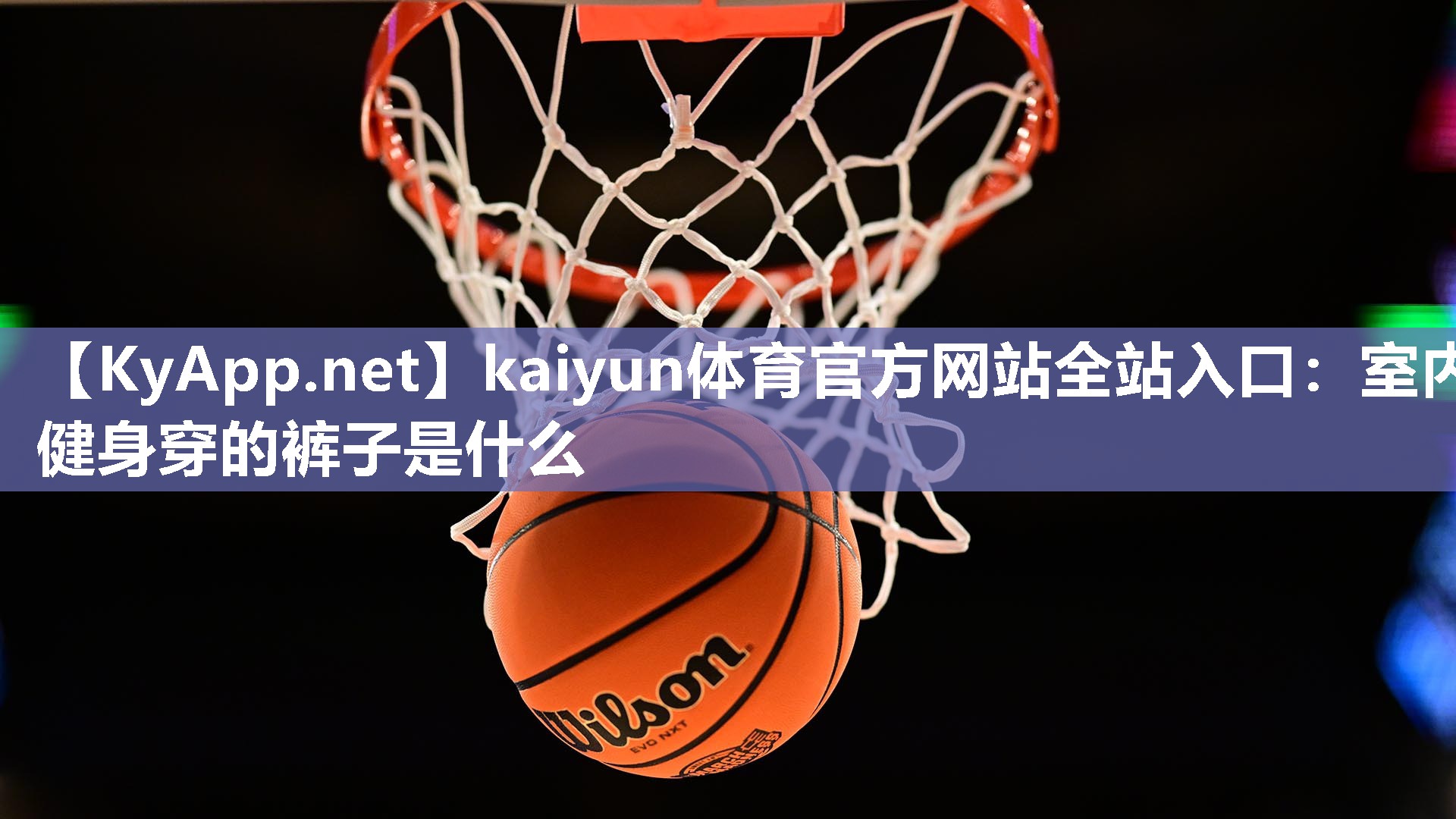 kaiyun体育官方网站全站入口：室内健身穿的裤子是什么
