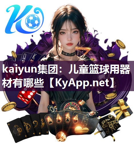 kaiyun集团：儿童篮球用器材有哪些
