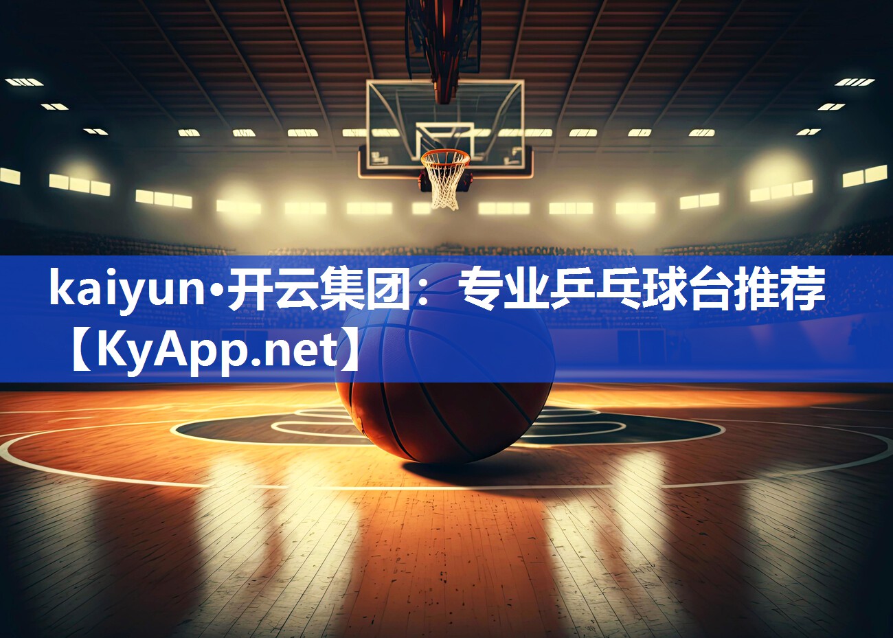 kaiyun·开云集团：专业乒乓球台推荐