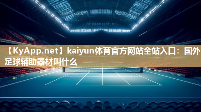 kaiyun体育官方网站全站入口：国外足球辅助器材叫什么