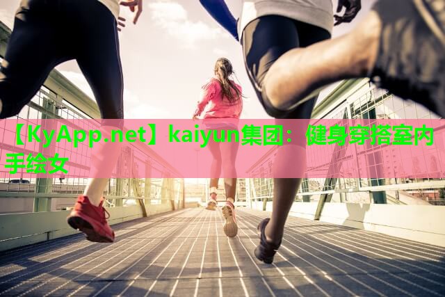 kaiyun集团：健身穿搭室内手绘女
