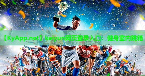 kaiyun网页登录入口：健身室内跳箱