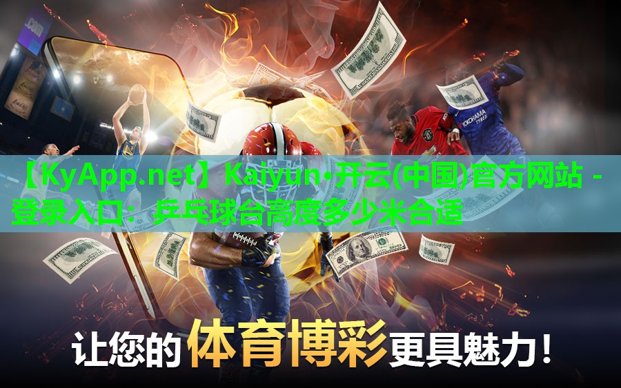 Kaiyun·开云(中国)官方网站 - 登录入口：乒乓球台高度多少米合适