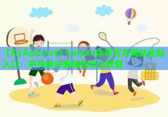 kaiyun体育官方网站全站入口：乒乓球台面磕色怎么修复