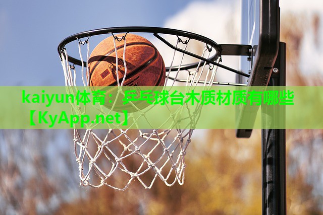 kaiyun体育：乒乓球台木质材质有哪些