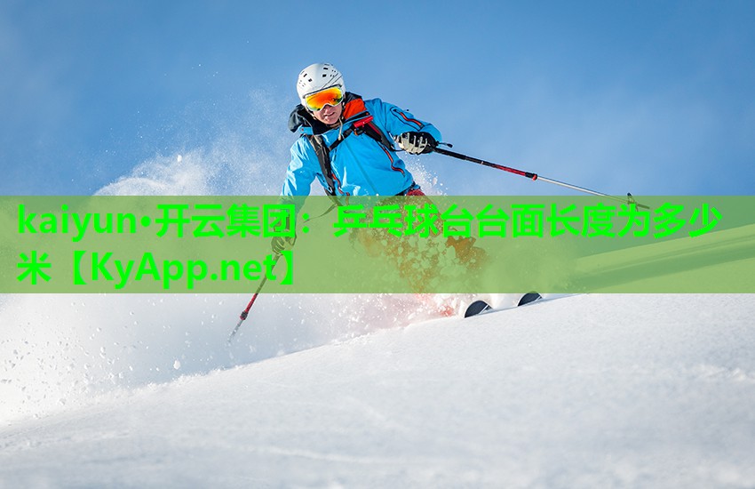 kaiyun·开云集团：乒乓球台台面长度为多少米