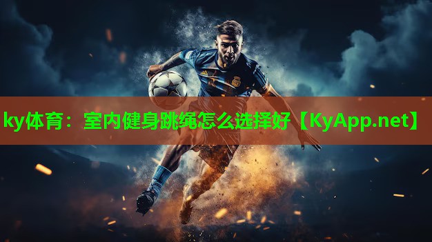 ky体育：室内健身跳绳怎么选择好