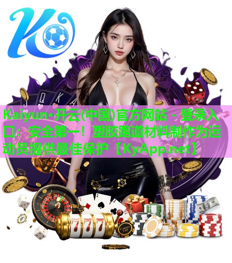 Kaiyun·开云(中国)官方网站 - 登录入口：安全第一！塑胶跑道材料制作为运动员提供最佳保护