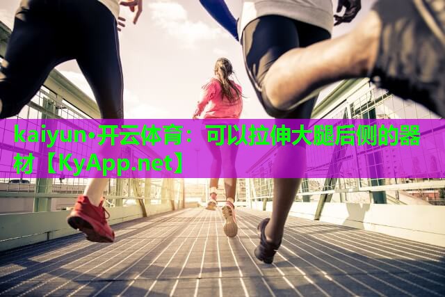 kaiyun·开云体育：可以拉伸大腿后侧的器材