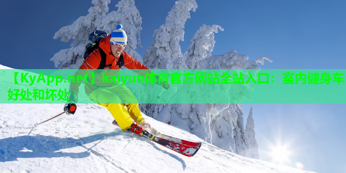 kaiyun体育官方网站全站入口：室内健身车好处和坏处