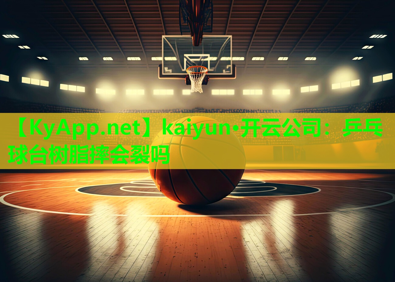 kaiyun·开云公司：乒乓球台树脂摔会裂吗