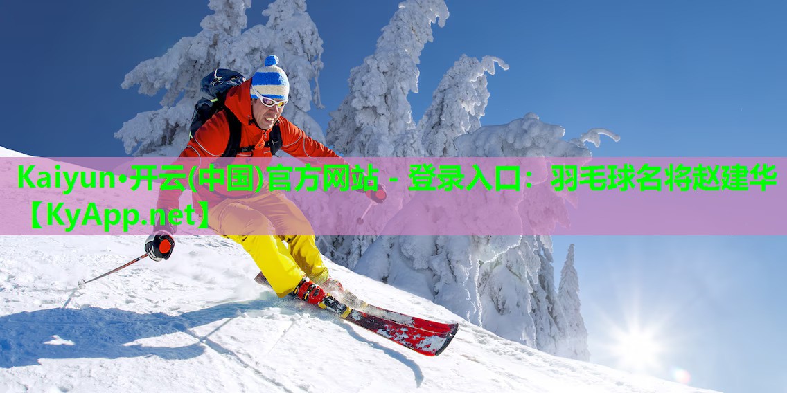 Kaiyun·开云(中国)官方网站 - 登录入口：羽毛球名将赵建华