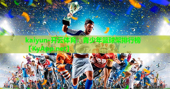 kaiyun·开云体育：青少年篮球架排行榜