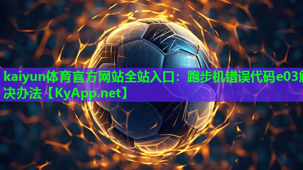 kaiyun体育官方网站全站入口：跑步机错误代码e03解决办法