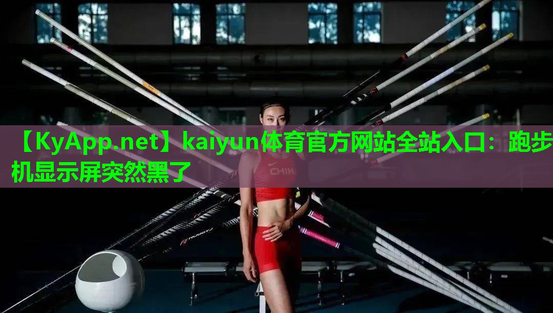 kaiyun体育官方网站全站入口：跑步机显示屏突然黑了