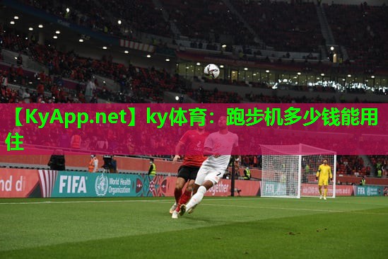 ky体育：跑步机多少钱能用住